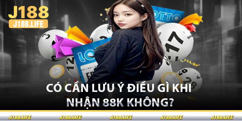 Có Cần Lưu Ý Điều Gì Khi Nhận 88K Không?