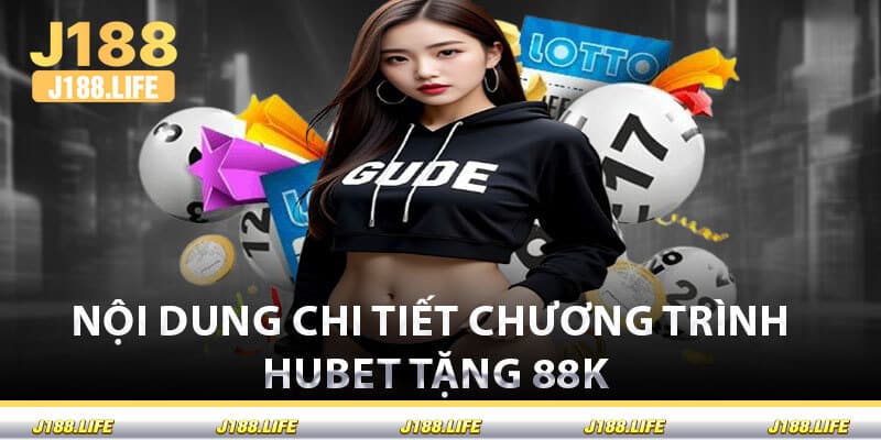 Nội Dung Chi Tiết Chương Trình Hubet Tặng 88k